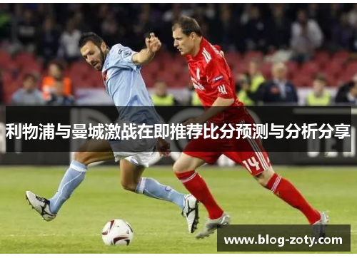 利物浦与曼城激战在即推荐比分预测与分析分享