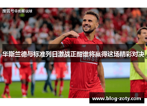 华斯兰德与标准列日激战正酣谁将赢得这场精彩对决