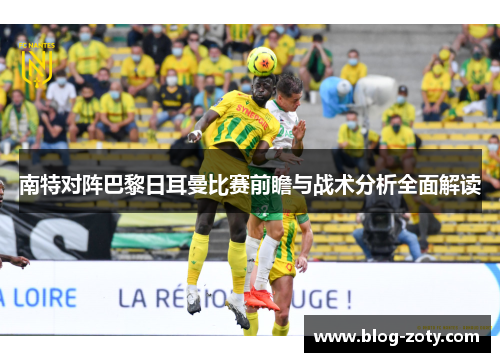 南特对阵巴黎日耳曼比赛前瞻与战术分析全面解读