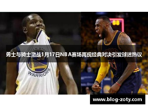 勇士与骑士激战1月17日NBA赛场再现经典对决引发球迷热议