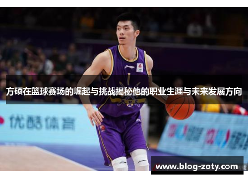 方硕在篮球赛场的崛起与挑战揭秘他的职业生涯与未来发展方向