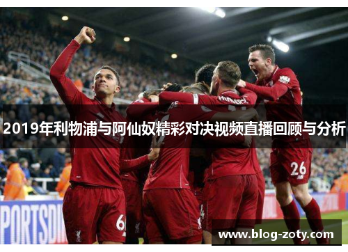 2019年利物浦与阿仙奴精彩对决视频直播回顾与分析