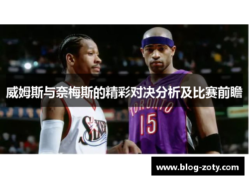 威姆斯与奈梅斯的精彩对决分析及比赛前瞻