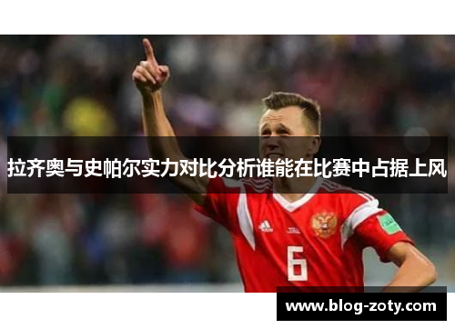 拉齐奥与史帕尔实力对比分析谁能在比赛中占据上风